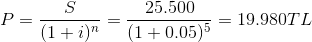 P=\frac{S}{(1+i)^{n}}=\frac{25.500}{(1+0.05)^{5}}=19.980TL