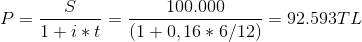 P=\frac{S}{1+i*t}=\frac{100.000}{(1+0,16*6/12)}=92.593TL