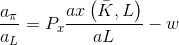\frac{a_{\pi }}{a_{L}}=P_{x}\frac{ax\left ( \bar{K},L \right )}{aL}-w